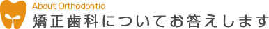 矯正歯科についてお答えします