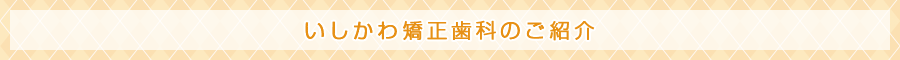 いしかわ矯正歯科のご紹介